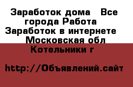 Заработок дома - Все города Работа » Заработок в интернете   . Московская обл.,Котельники г.